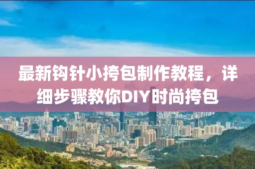 最新鉤針小挎包制作教程，詳細步驟教你DIY時尚挎包