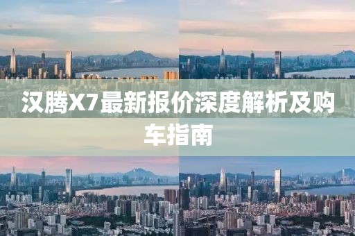 漢騰X7最新報價深度解析及購車指南