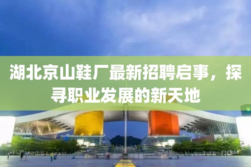 湖北京山鞋廠最新招聘啟事，探尋職業(yè)發(fā)展的新天地