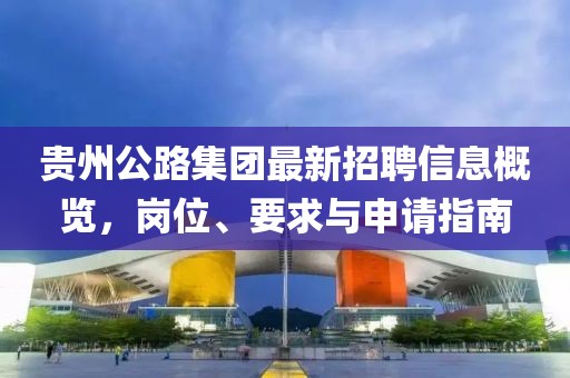 貴州公路集團(tuán)最新招聘信息概覽，崗位、要求與申請(qǐng)指南