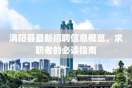 渦陽縣最新招聘信息概覽，求職者的必讀指南