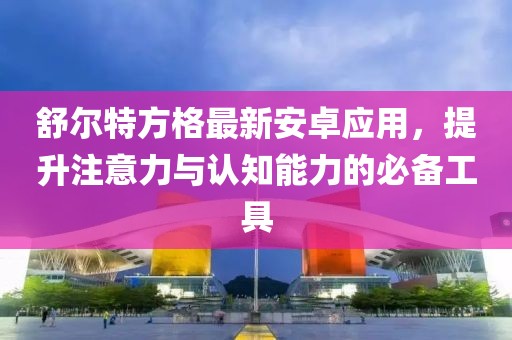 舒爾特方格最新安卓應(yīng)用，提升注意力與認知能力的必備工具