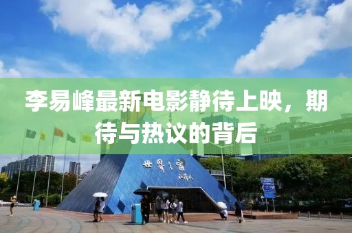 李易峰最新電影靜待上映，期待與熱議的背后