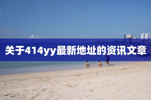 關(guān)于414yy最新地址的資訊文章