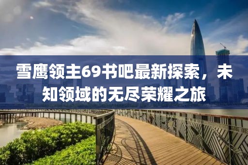雪鷹領(lǐng)主69書吧最新探索，未知領(lǐng)域的無盡榮耀之旅