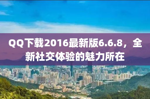 QQ下載2016最新版6.6.8，全新社交體驗的魅力所在
