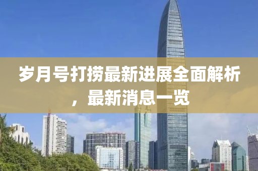 歲月號打撈最新進展全面解析，最新消息一覽