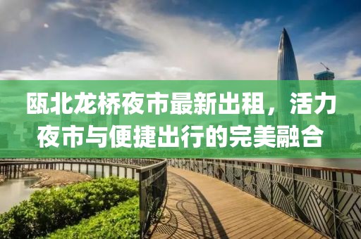 甌北龍橋夜市最新出租，活力夜市與便捷出行的完美融合