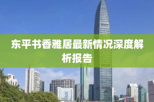 東平書香雅居最新情況深度解析報(bào)告