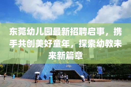東莞幼兒園最新招聘啟事，攜手共創(chuàng)美好童年，探索幼教未來(lái)新篇章