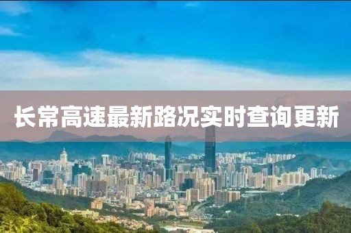 長(zhǎng)常高速最新路況實(shí)時(shí)查詢更新