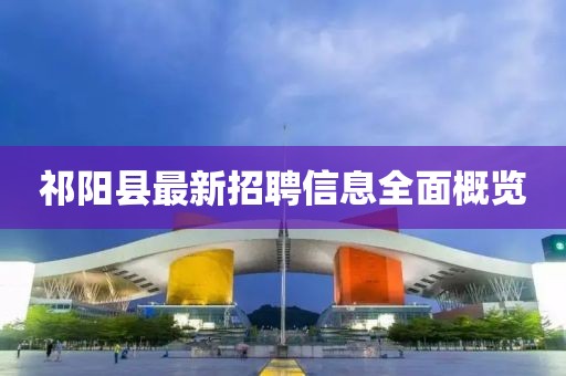 祁陽縣最新招聘信息全面概覽