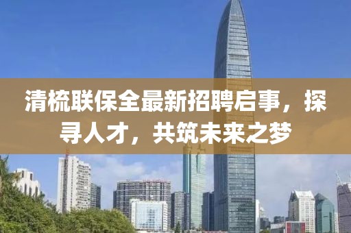 清梳聯(lián)保全最新招聘啟事，探尋人才，共筑未來之夢