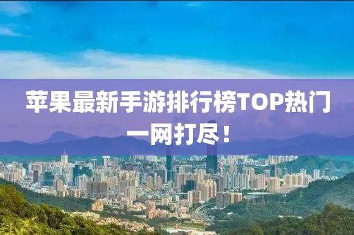 蘋果最新手游排行榜TOP熱門一網(wǎng)打盡！