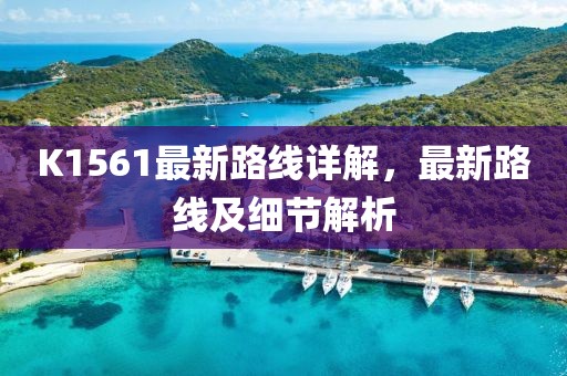 K1561最新路線詳解，最新路線及細(xì)節(jié)解析