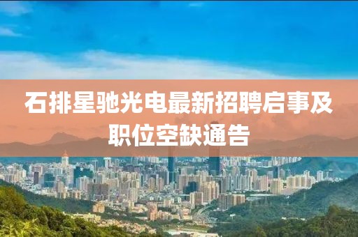 石排星馳光電最新招聘啟事及職位空缺通告
