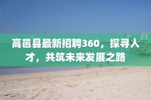 高邑縣最新招聘360，探尋人才，共筑未來發(fā)展之路