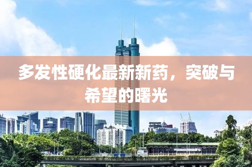 多發(fā)性硬化最新新藥，突破與希望的曙光