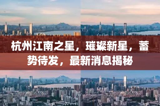 杭州江南之星，璀璨新星，蓄勢待發(fā)，最新消息揭秘