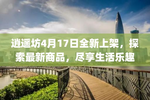 逍遙坊4月17日全新上架，探索最新商品，盡享生活樂趣