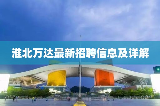 淮北萬達最新招聘信息及詳解