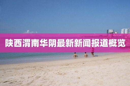 陜西渭南華陰最新新聞報道概覽