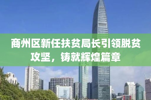 商州區(qū)新任扶貧局長引領(lǐng)脫貧攻堅，鑄就輝煌篇章