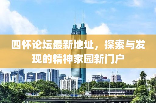 四懷論壇最新地址，探索與發(fā)現(xiàn)的精神家園新門戶