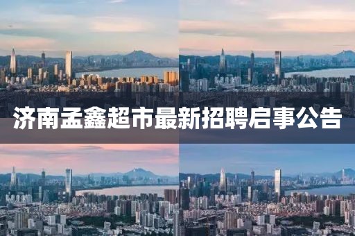 濟南孟鑫超市最新招聘啟事公告