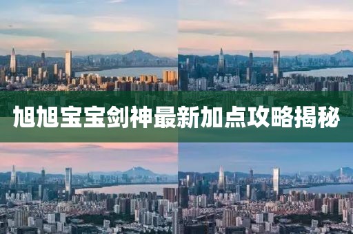 旭旭寶寶劍神最新加點(diǎn)攻略揭秘