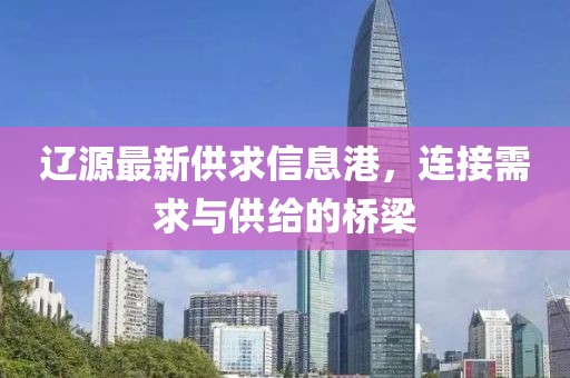 遼源最新供求信息港，連接需求與供給的橋梁