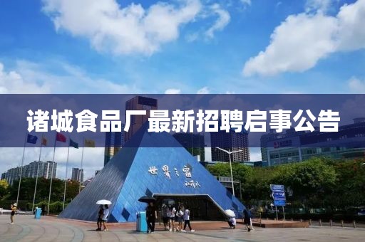 諸城食品廠最新招聘啟事公告