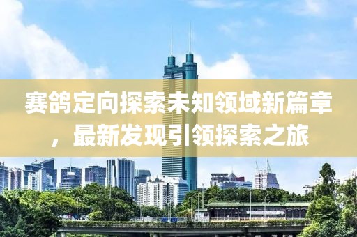 賽鴿定向探索未知領(lǐng)域新篇章，最新發(fā)現(xiàn)引領(lǐng)探索之旅