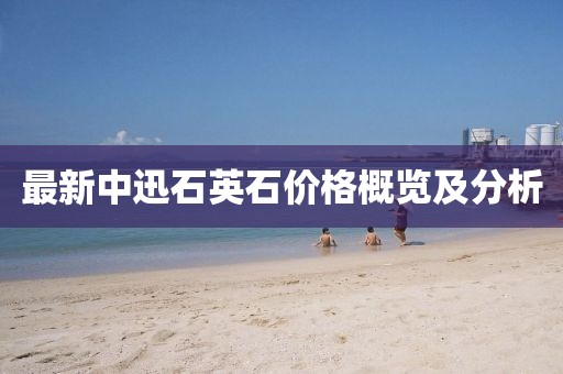 最新中迅石英石價(jià)格概覽及分析