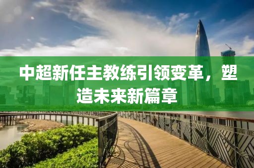 中超新任主教練引領變革，塑造未來新篇章