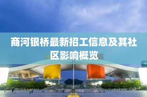 商河銀橋最新招工信息及其社區(qū)影響概覽