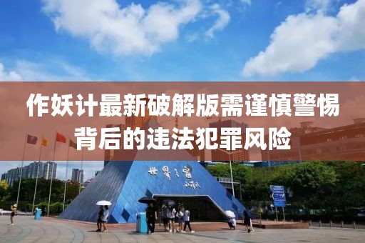作妖計最新破解版需謹慎警惕背后的違法犯罪風險