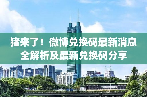 豬來了！微博兌換碼最新消息全解析及最新兌換碼分享
