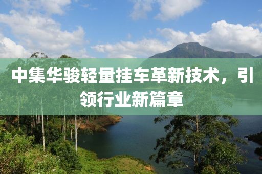 中集華駿輕量掛車革新技術(shù)，引領(lǐng)行業(yè)新篇章