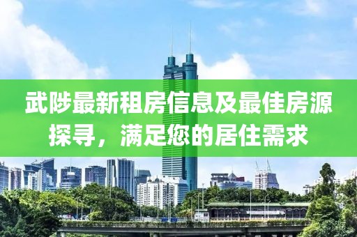 武陟最新租房信息及最佳房源探尋，滿足您的居住需求