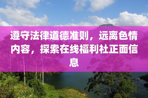 遵守法律道德準則，遠離色情內(nèi)容，探索在線福利社正面信息