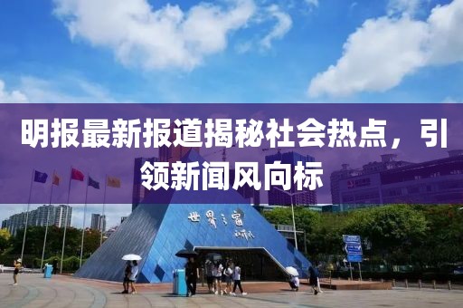 明報最新報道揭秘社會熱點，引領新聞風向標