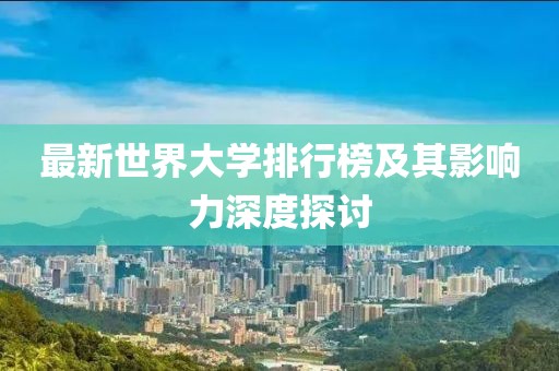 最新世界大學(xué)排行榜及其影響力深度探討