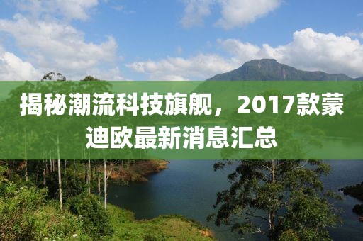 揭秘潮流科技旗艦，2017款蒙迪歐最新消息匯總