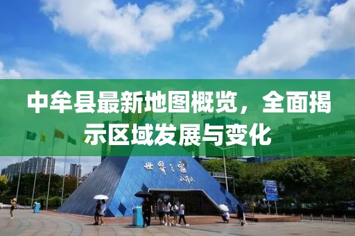 中牟縣最新地圖概覽，全面揭示區(qū)域發(fā)展與變化