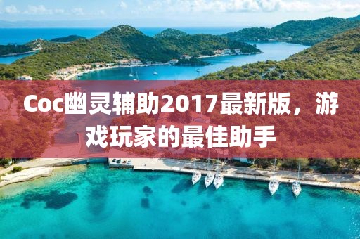 Coc幽靈輔助2017最新版，游戲玩家的最佳助手