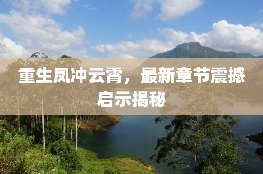重生鳳沖云霄，最新章節(jié)震撼啟示揭秘