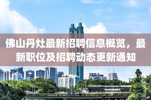 佛山丹灶最新招聘信息概覽，最新職位及招聘動(dòng)態(tài)更新通知