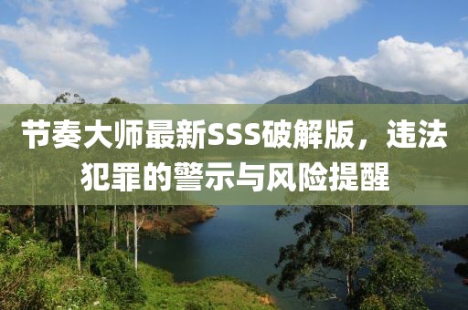 節(jié)奏大師最新SSS破解版，違法犯罪的警示與風(fēng)險(xiǎn)提醒