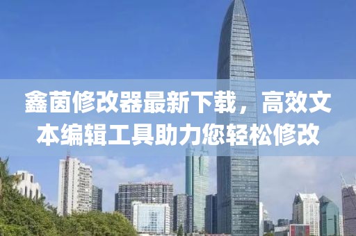 鑫茵修改器最新下載，高效文本編輯工具助力您輕松修改